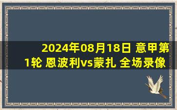 2024年08月18日 意甲第1轮 恩波利vs蒙扎 全场录像